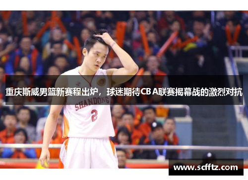 重庆斯威男篮新赛程出炉，球迷期待CBA联赛揭幕战的激烈对抗
