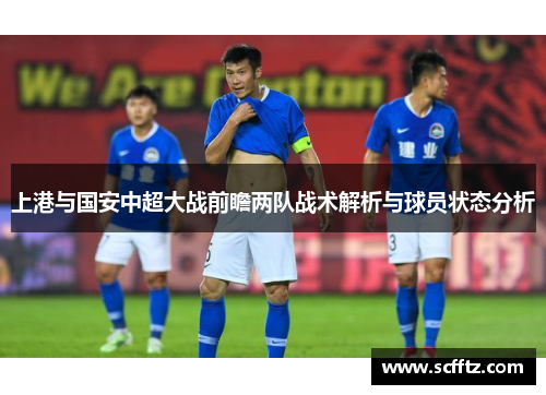 上港与国安中超大战前瞻两队战术解析与球员状态分析